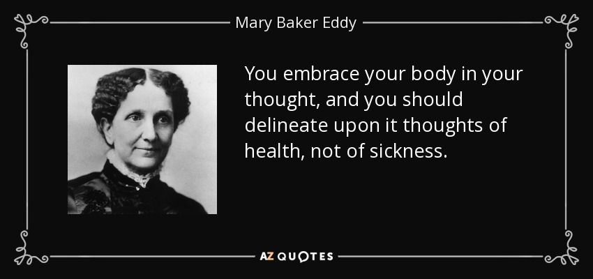 You embrace your body in your thought, and you should delineate upon it thoughts of health, not of sickness. - Mary Baker Eddy