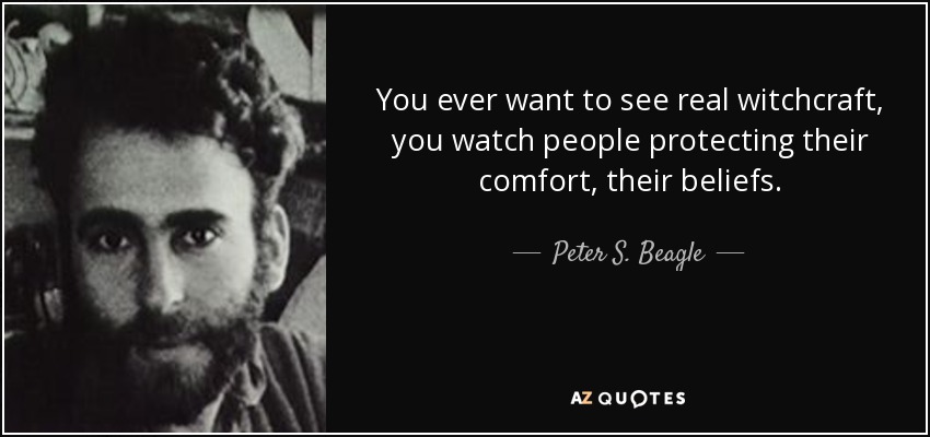 You ever want to see real witchcraft, you watch people protecting their comfort, their beliefs. - Peter S. Beagle