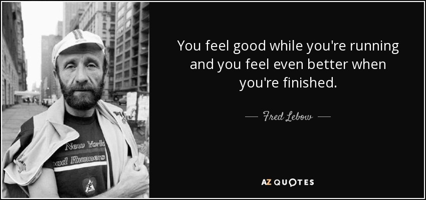 You feel good while you're running and you feel even better when you're finished. - Fred Lebow