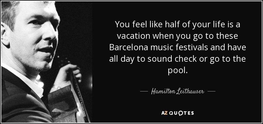 You feel like half of your life is a vacation when you go to these Barcelona music festivals and have all day to sound check or go to the pool. - Hamilton Leithauser