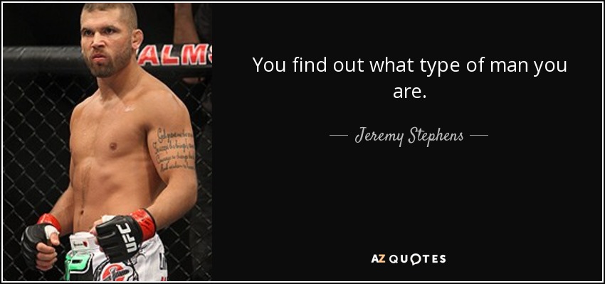 You find out what type of man you are. - Jeremy Stephens