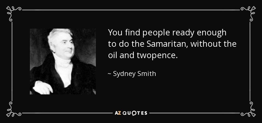 You find people ready enough to do the Samaritan, without the oil and twopence. - Sydney Smith