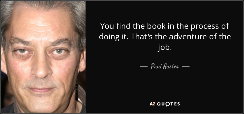 You find the book in the process of doing it. That's the adventure of the job. - Paul Auster