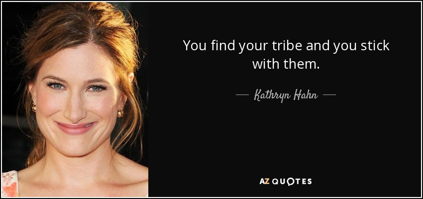 You find your tribe and you stick with them. - Kathryn Hahn