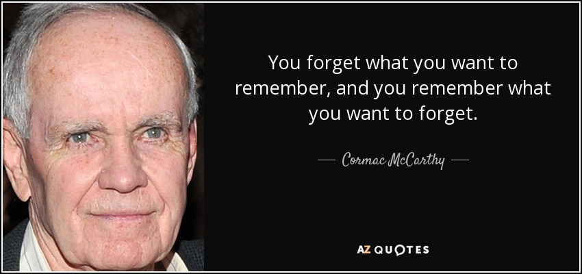 You forget what you want to remember, and you remember what you want to forget. - Cormac McCarthy