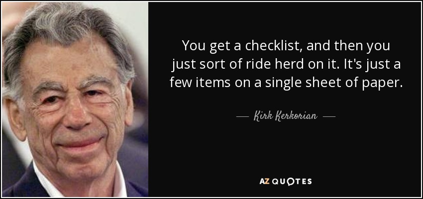 You get a checklist, and then you just sort of ride herd on it. It's just a few items on a single sheet of paper. - Kirk Kerkorian