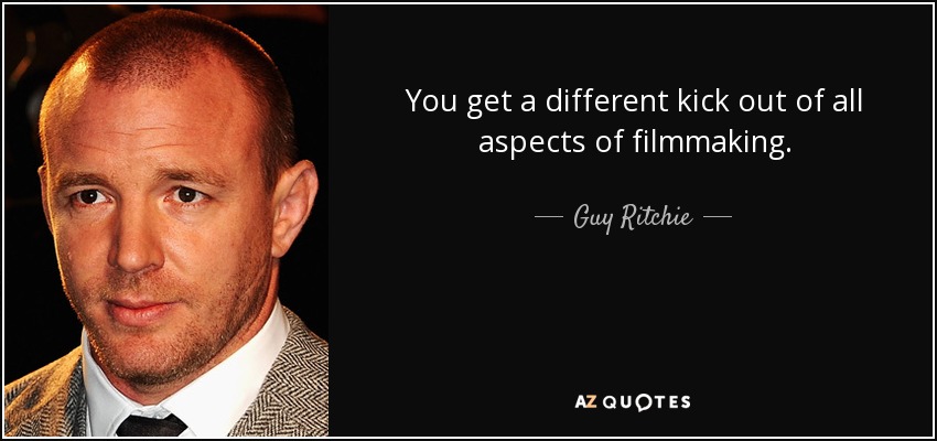You get a different kick out of all aspects of filmmaking. - Guy Ritchie