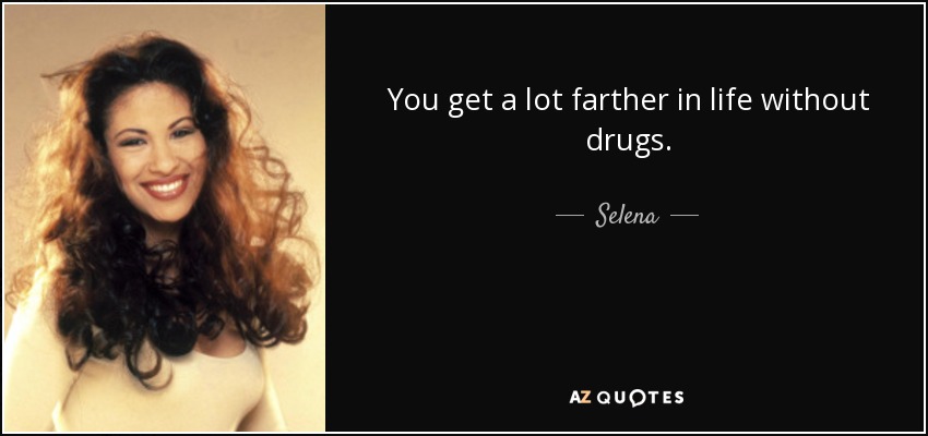 You get a lot farther in life without drugs. - Selena