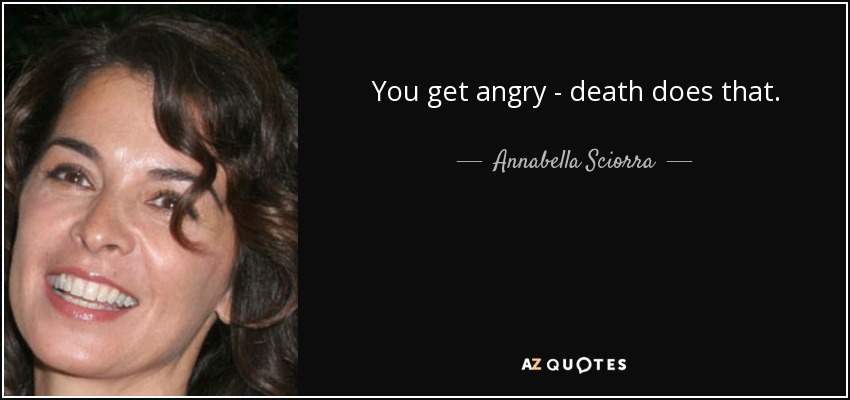 You get angry - death does that. - Annabella Sciorra