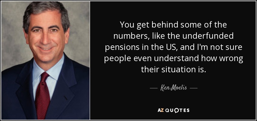 You get behind some of the numbers, like the underfunded pensions in the US, and I'm not sure people even understand how wrong their situation is. - Ken Moelis