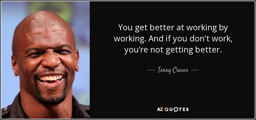 You get better at working by working. And if you don't work, you're not getting better. - Terry Crews