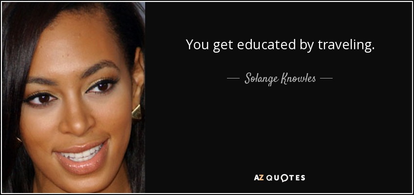 You get educated by traveling. - Solange Knowles