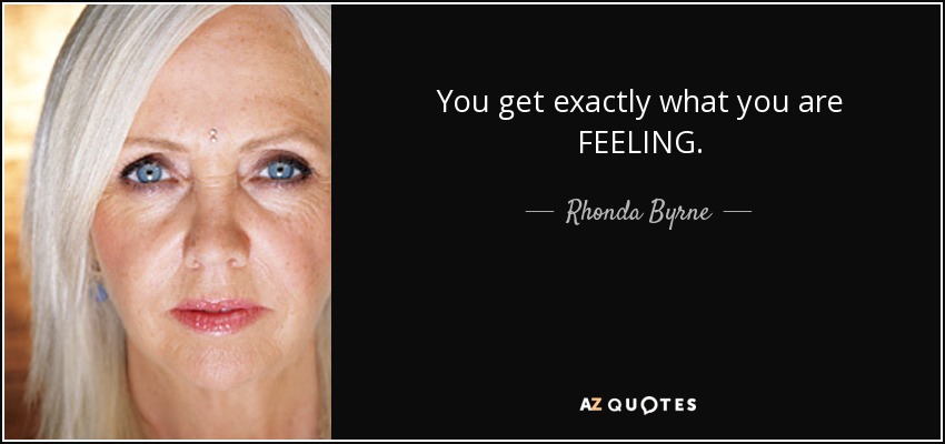 You get exactly what you are FEELING. - Rhonda Byrne