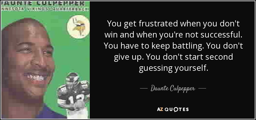 You get frustrated when you don't win and when you're not successful. You have to keep battling. You don't give up. You don't start second guessing yourself. - Daunte Culpepper