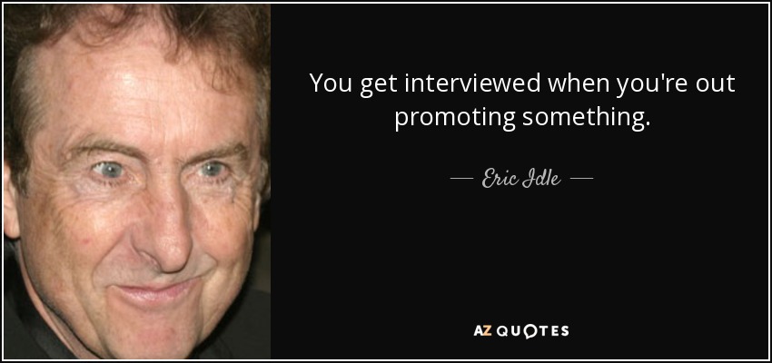 You get interviewed when you're out promoting something. - Eric Idle