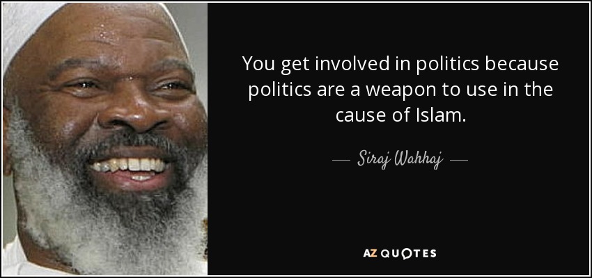 You get involved in politics because politics are a weapon to use in the cause of Islam. - Siraj Wahhaj