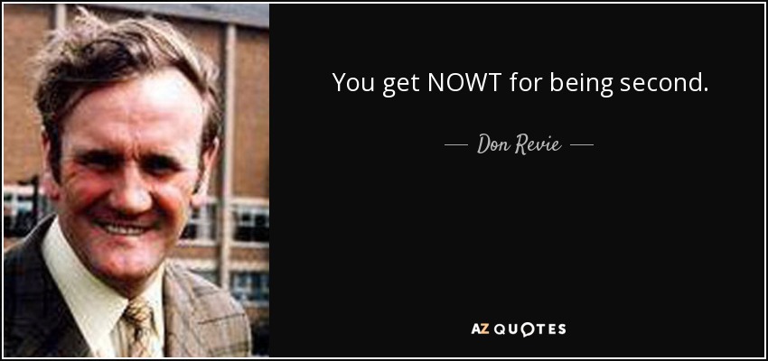 You get NOWT for being second. - Don Revie