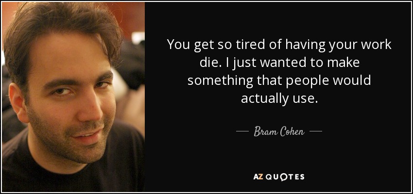 You get so tired of having your work die. I just wanted to make something that people would actually use. - Bram Cohen