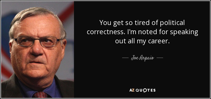 You get so tired of political correctness. I'm noted for speaking out all my career. - Joe Arpaio