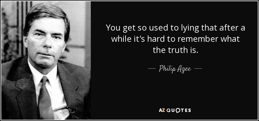 You get so used to lying that after a while it's hard to remember what the truth is. - Philip Agee