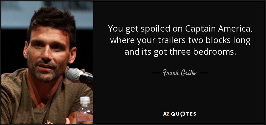 You get spoiled on Captain America, where your trailers two blocks long and its got three bedrooms. - Frank Grillo