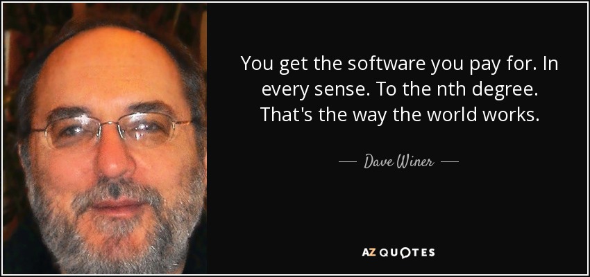 You get the software you pay for. In every sense. To the nth degree. That's the way the world works. - Dave Winer