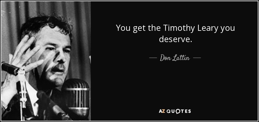 You get the Timothy Leary you deserve. - Don Lattin