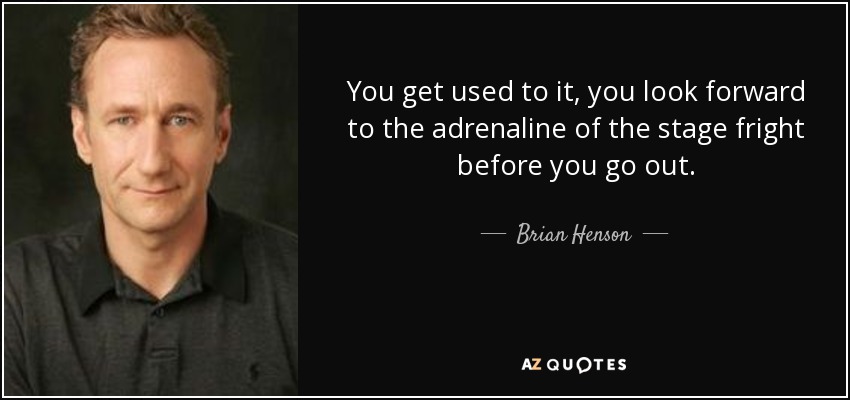 You get used to it, you look forward to the adrenaline of the stage fright before you go out. - Brian Henson