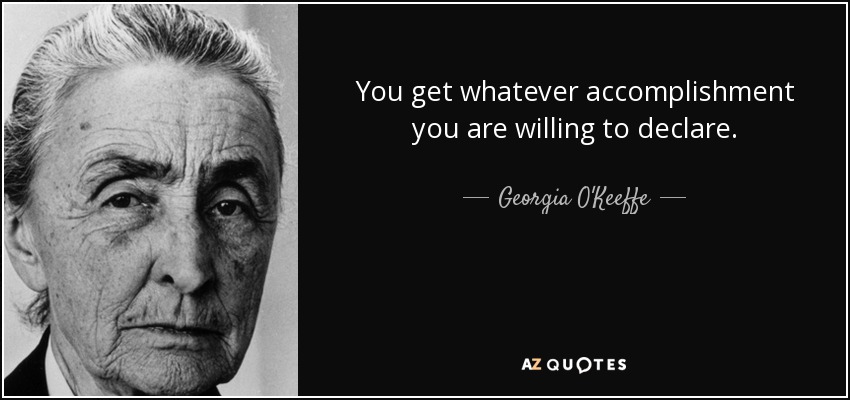 You get whatever accomplishment you are willing to declare. - Georgia O'Keeffe