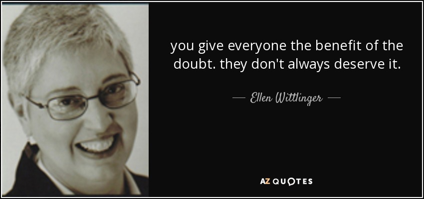 you give everyone the benefit of the doubt. they don't always deserve it. - Ellen Wittlinger