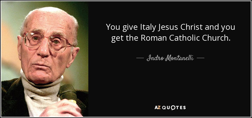 You give Italy Jesus Christ and you get the Roman Catholic Church. - Indro Montanelli
