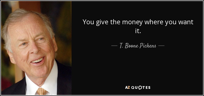 You give the money where you want it. - T. Boone Pickens