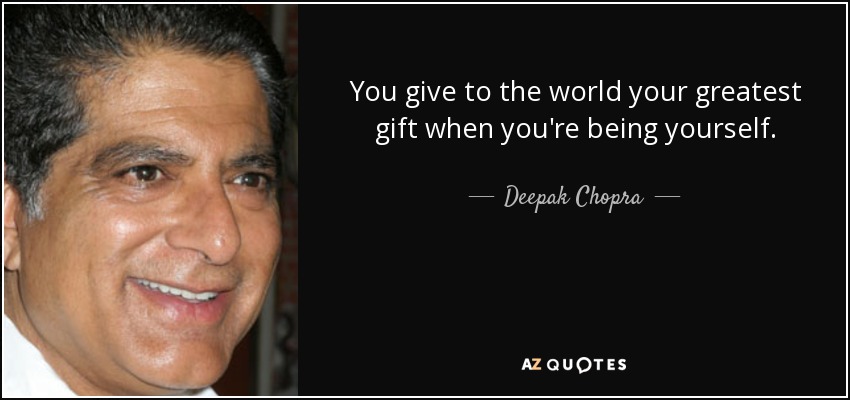 You give to the world your greatest gift when you're being yourself. - Deepak Chopra