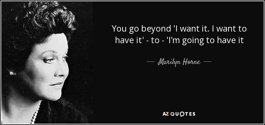You go beyond 'I want it. I want to have it' - to - 'I'm going to have it - Marilyn Horne
