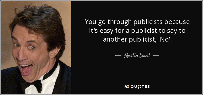 You go through publicists because it's easy for a publicist to say to another publicist, 'No'. - Martin Short