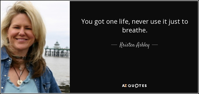 You got one life, never use it just to breathe. - Kristen Ashley