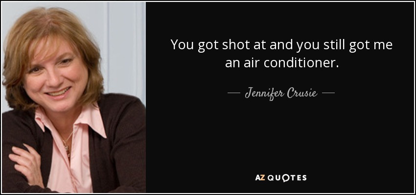 You got shot at and you still got me an air conditioner. - Jennifer Crusie