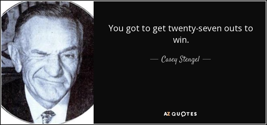 You got to get twenty-seven outs to win. - Casey Stengel