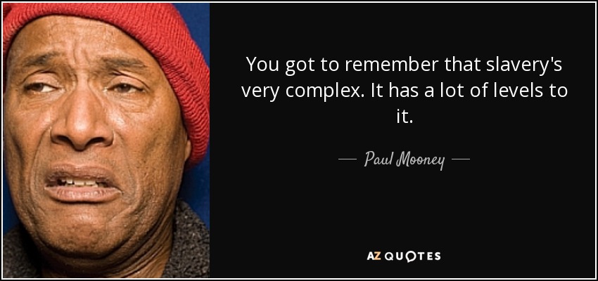 You got to remember that slavery's very complex. It has a lot of levels to it. - Paul Mooney