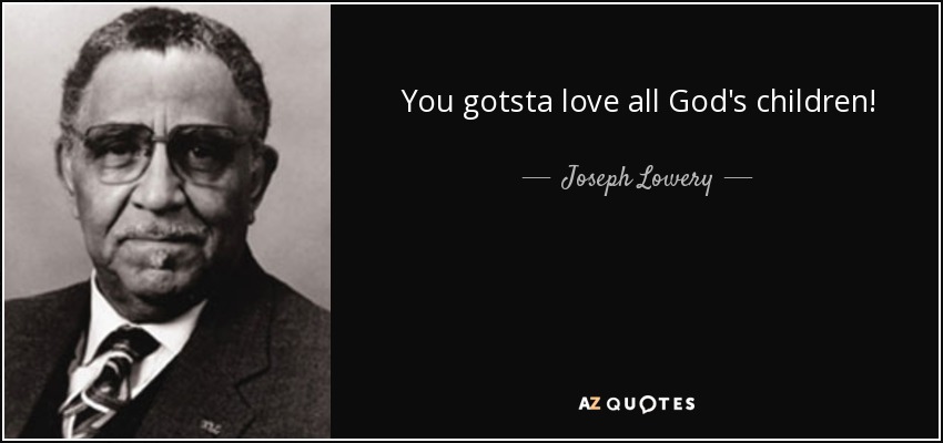 You gotsta love all God's children! - Joseph Lowery