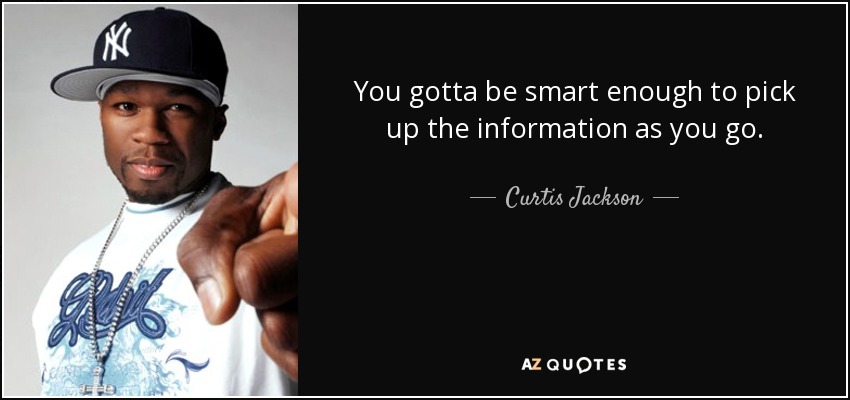 You gotta be smart enough to pick up the information as you go. - Curtis Jackson