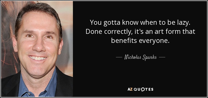 You gotta know when to be lazy. Done correctly, it's an art form that benefits everyone. - Nicholas Sparks