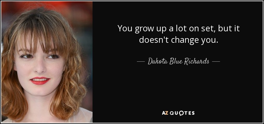 You grow up a lot on set, but it doesn't change you. - Dakota Blue Richards