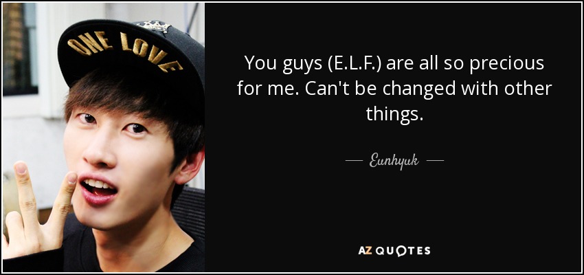 You guys (E.L.F.) are all so precious for me. Can't be changed with other things. - Eunhyuk