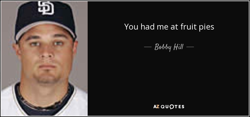 You had me at fruit pies - Bobby Hill
