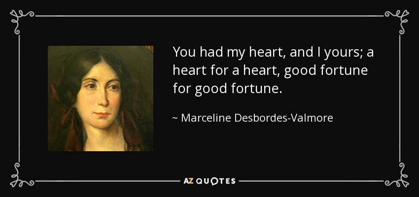 You had my heart, and I yours; a heart for a heart, good fortune for good fortune. - Marceline Desbordes-Valmore