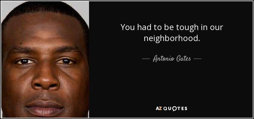 You had to be tough in our neighborhood. - Antonio Gates