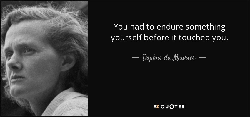You had to endure something yourself before it touched you. - Daphne du Maurier