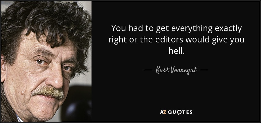 You had to get everything exactly right or the editors would give you hell. - Kurt Vonnegut