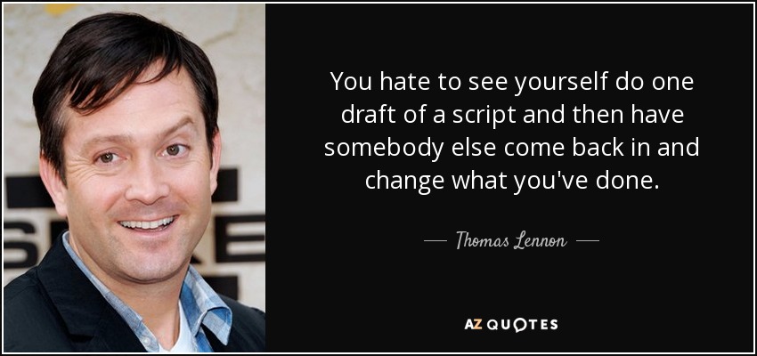 You hate to see yourself do one draft of a script and then have somebody else come back in and change what you've done. - Thomas Lennon